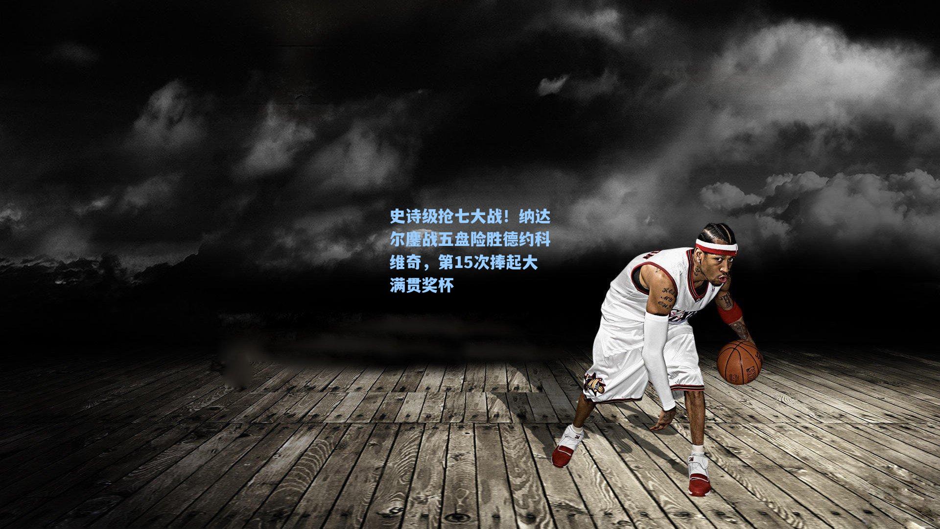 史诗级抢七大战！纳达尔鏖战五盘险胜德约科维奇，第15次捧起大满贯奖杯