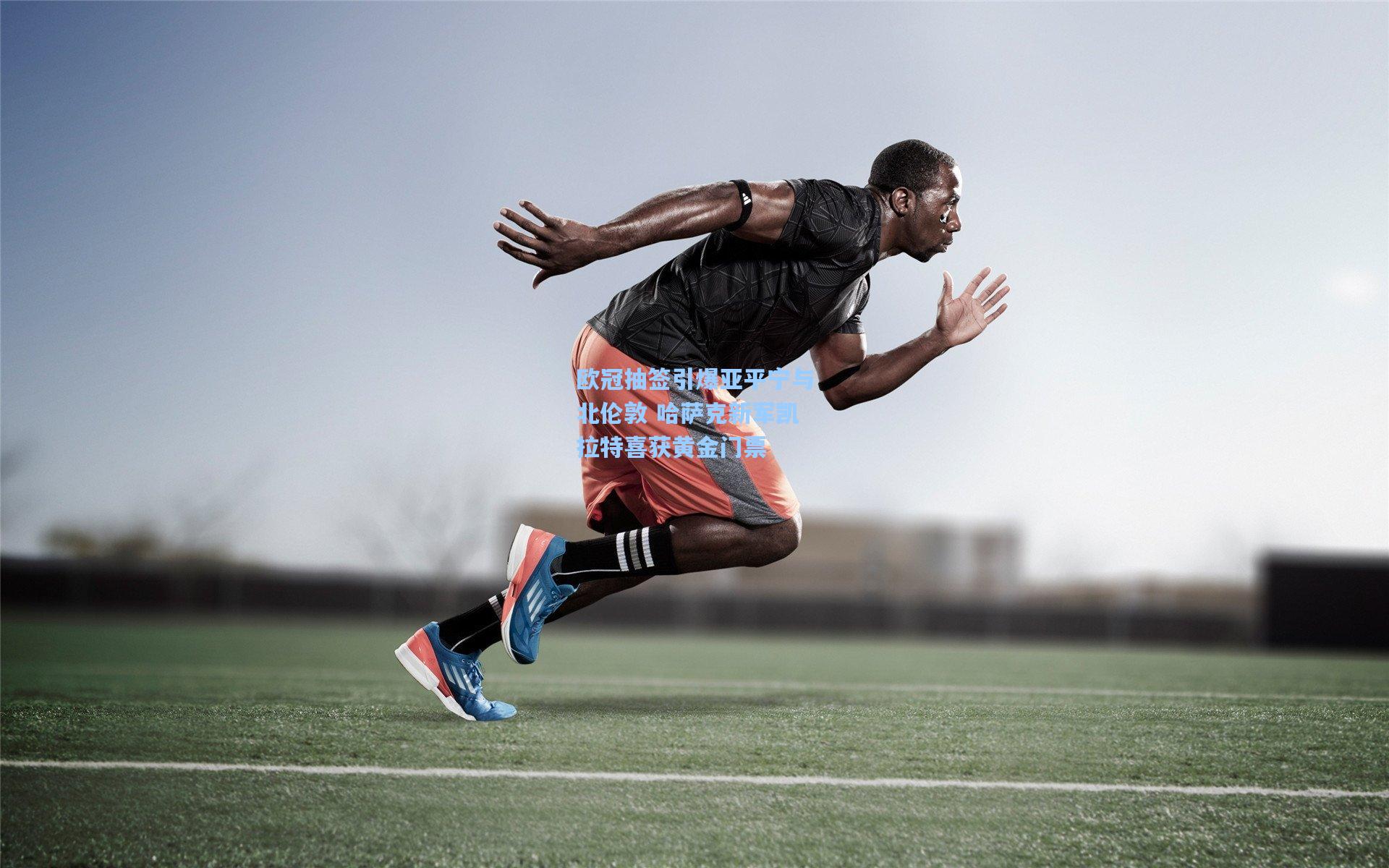 欧冠抽签引爆亚平宁与北伦敦 哈萨克新军凯拉特喜获黄金门票