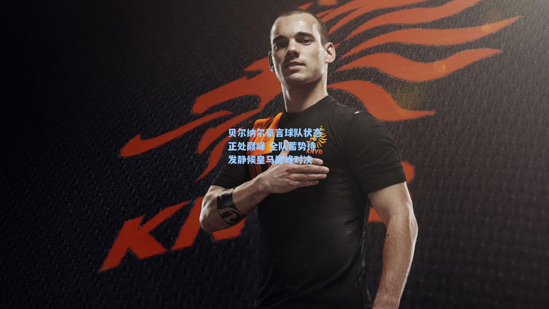 贝尔纳尔豪言球队状态正处巅峰 全队蓄势待发静候皇马巅峰对决