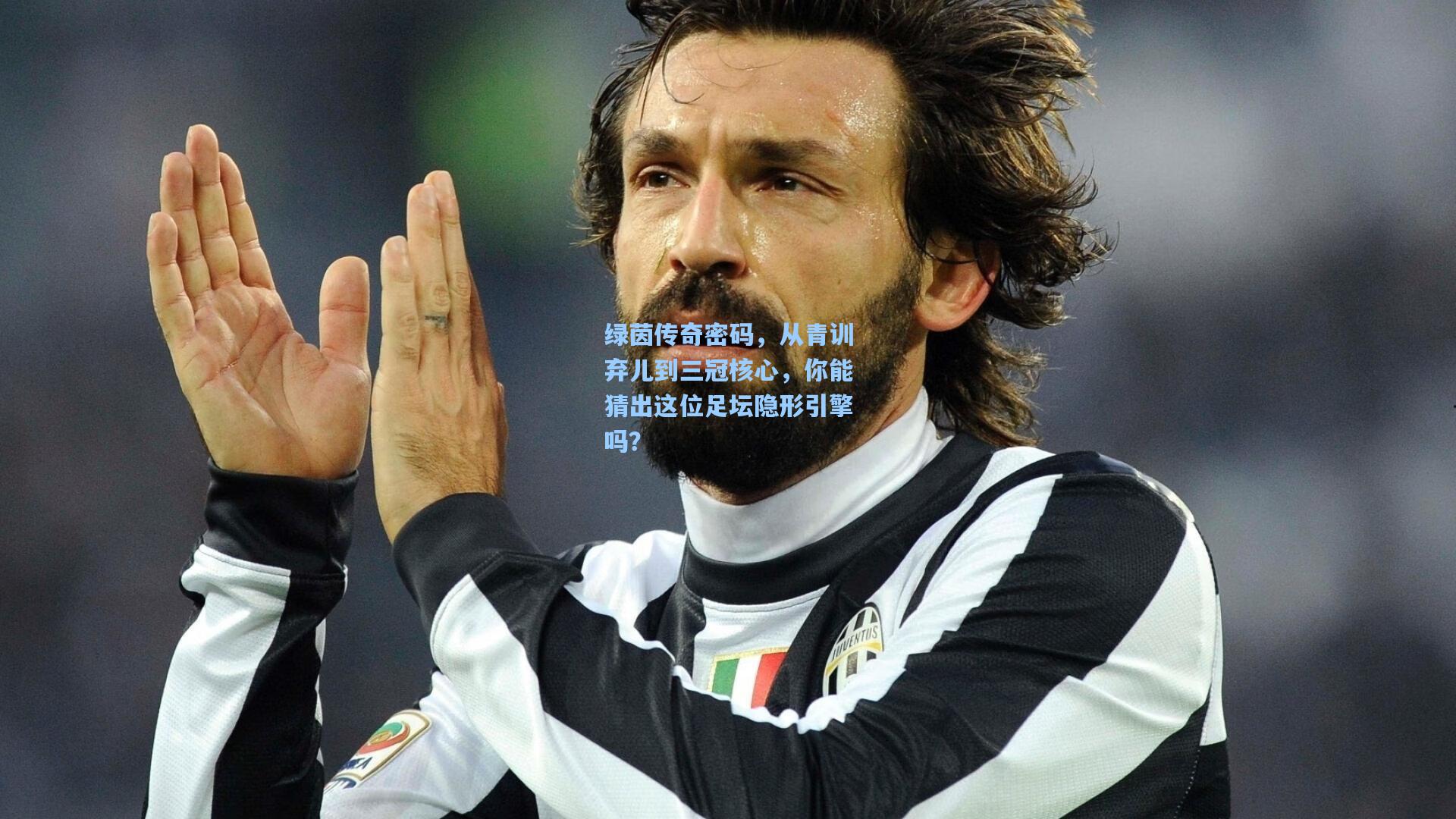 绿茵传奇密码,从青训弃儿到三冠核心,你能猜出这位足坛隐形引擎吗?