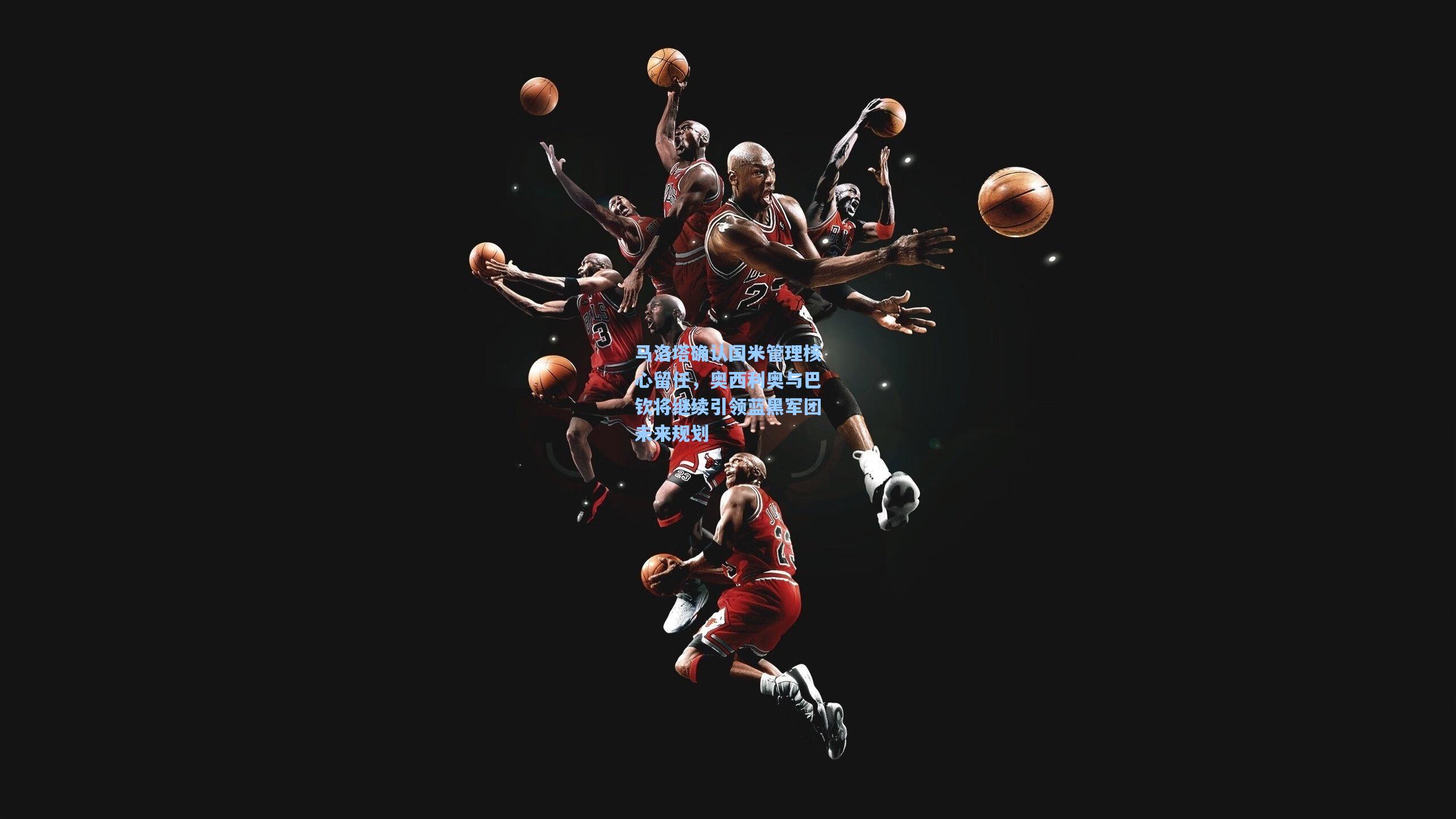 马洛塔确认国米管理核心留任,奥西利奥与巴钦将继续引领蓝黑军团未来规划