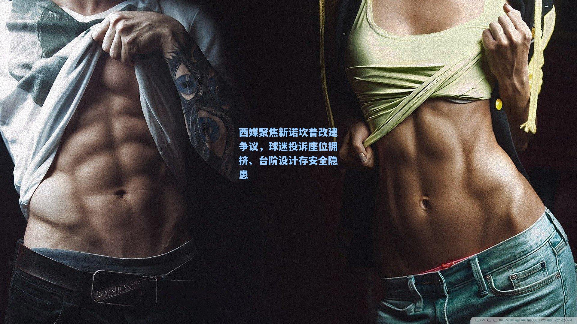 西媒聚焦新诺坎普改建争议,球迷投诉座位拥挤、台阶设计存安全隐患