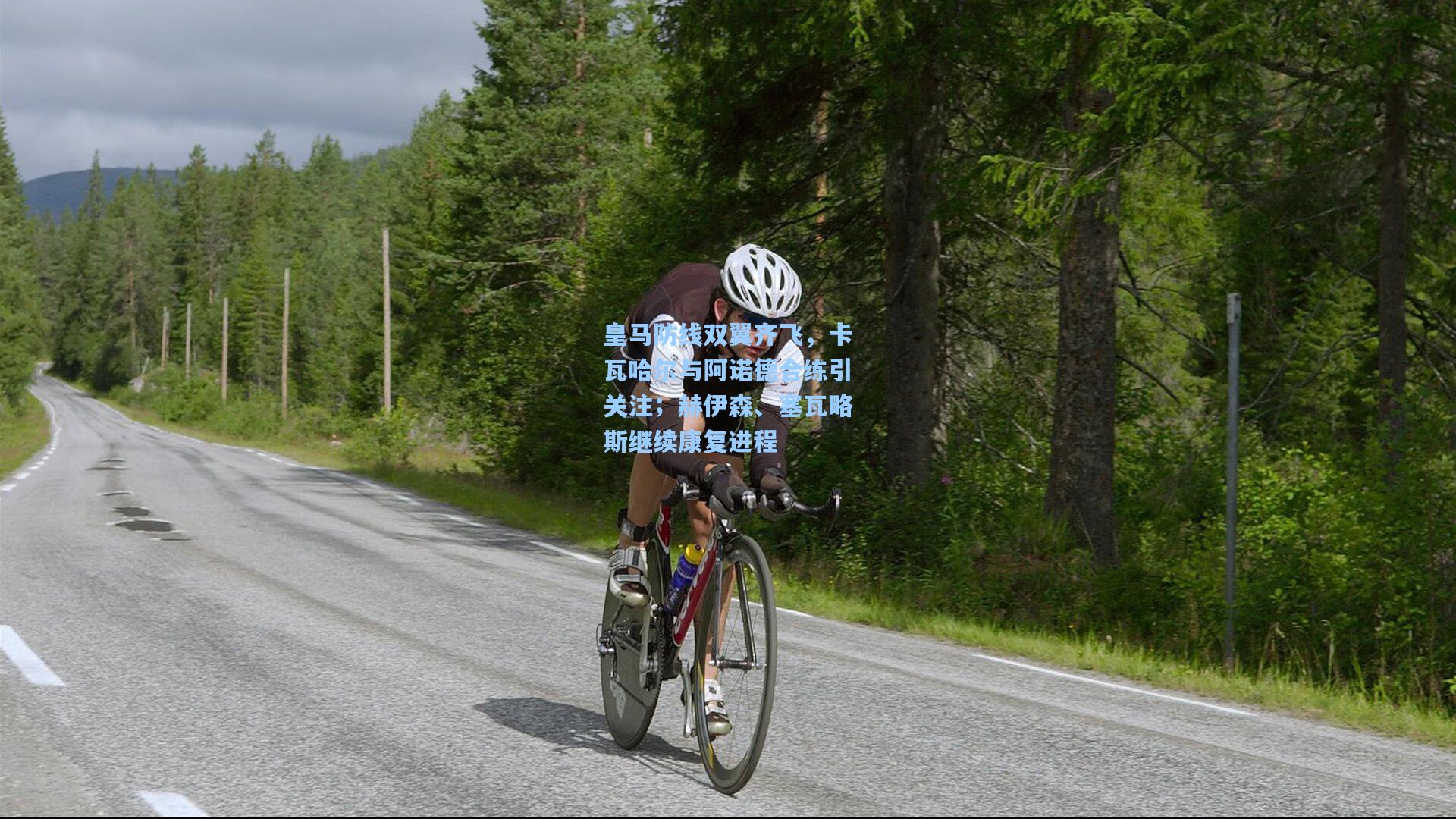 皇马防线双翼齐飞，卡瓦哈尔与阿诺德合练引关注；赫伊森、塞瓦略斯继续康复进程