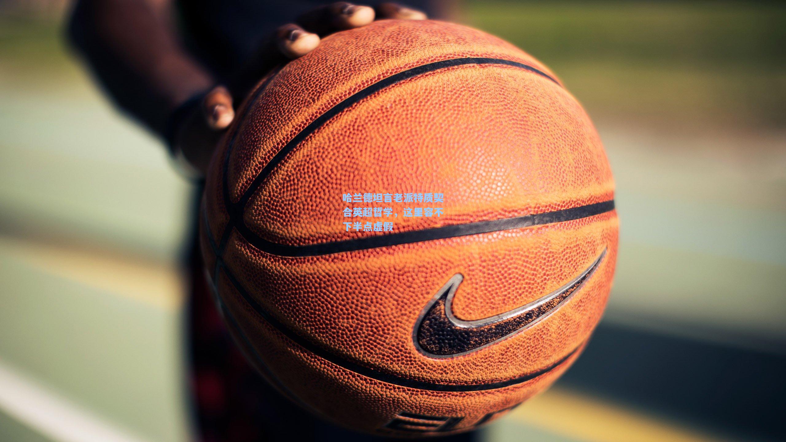 哈兰德坦言老派特质契合英超哲学，这里容不下半点虚假