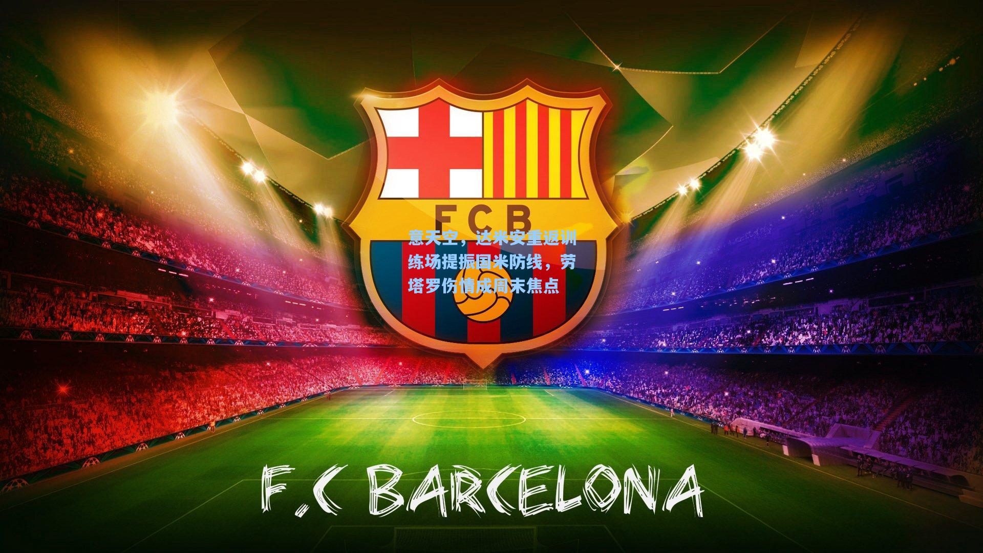 意天空，达米安重返训练场提振国米防线，劳塔罗伤情成周末焦点