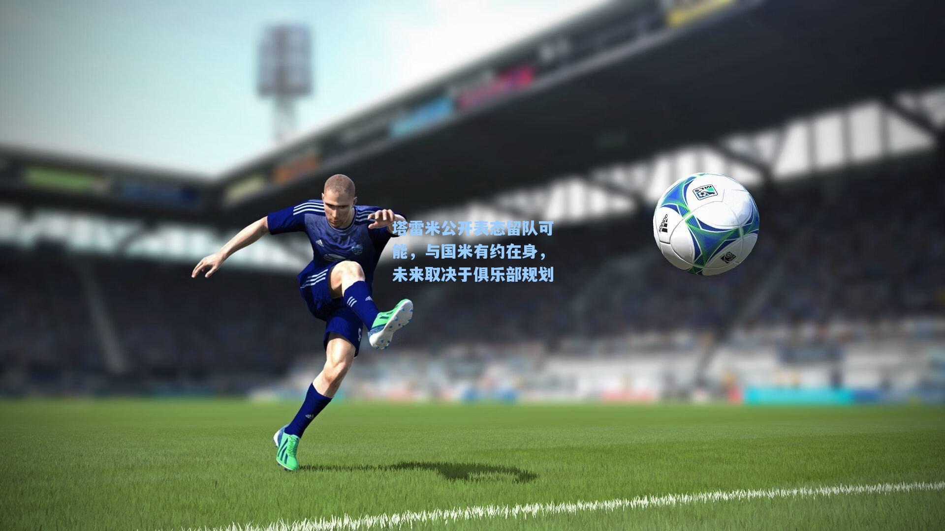 塔雷米公开表态留队可能，与国米有约在身，未来取决于俱乐部规划