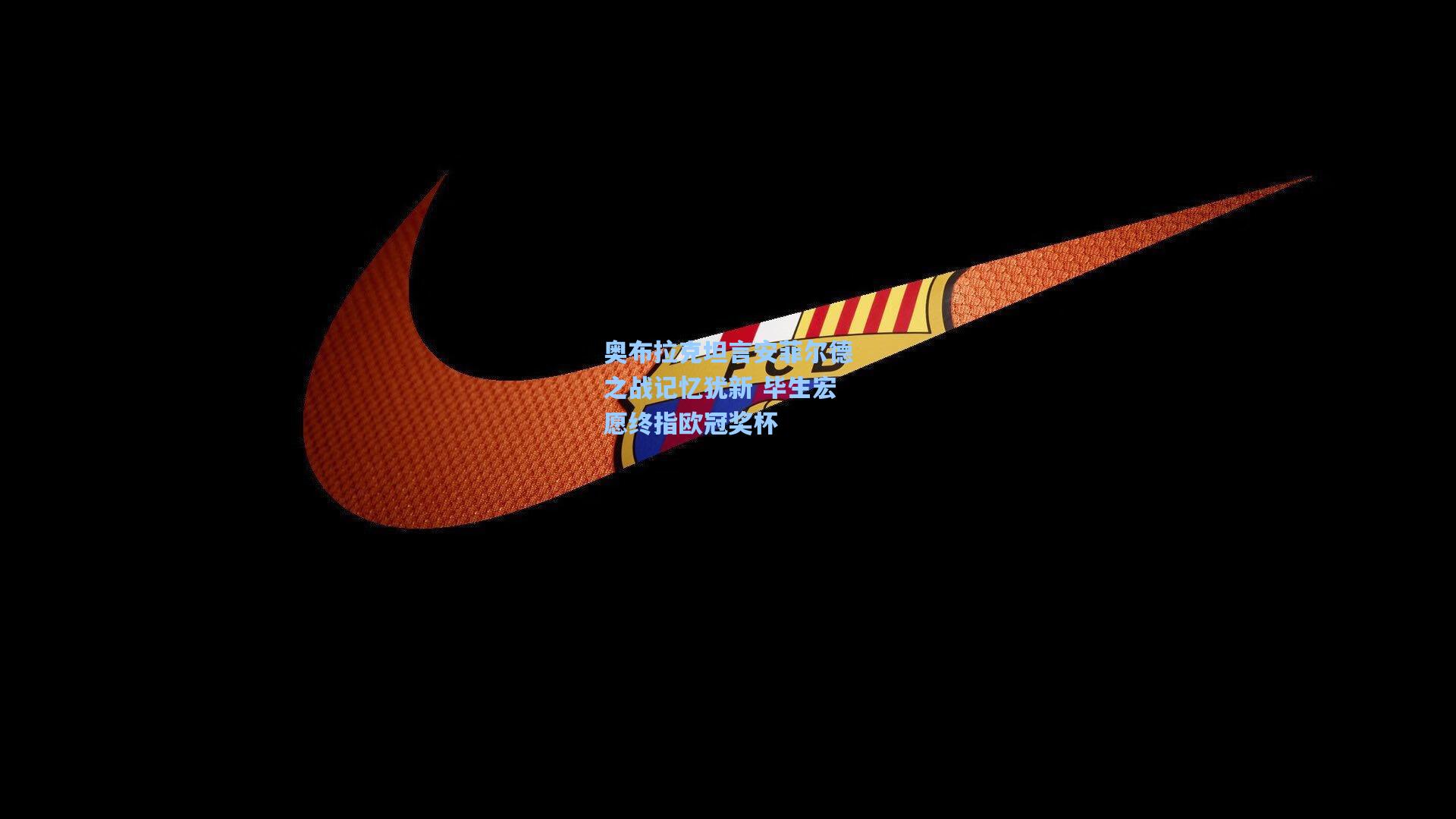 奥布拉克坦言安菲尔德之战记忆犹新 毕生宏愿终指欧冠奖杯