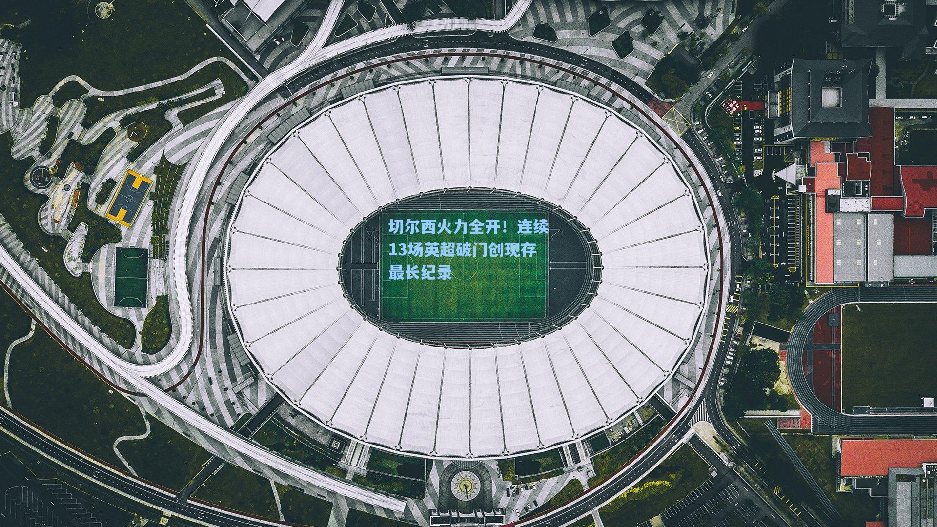 切尔西火力全开!连续13场英超破门创现存最长纪录